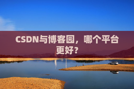 CSDN与博客园，哪个平台更好？