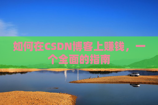 如何在CSDN博客上赚钱，一个全面的指南