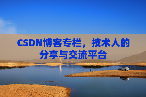CSDN博客专栏，技术人的分享与交流平台